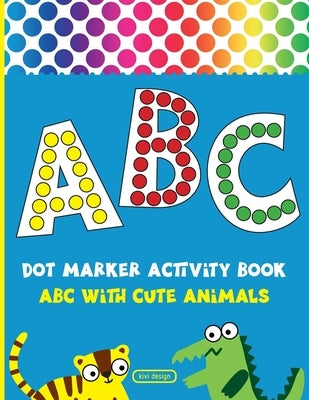 Dot Marker Activity Book: Alphabet Dot Marker Coloring Book - ABC With Cute Animals - For Toddlers & Kids ages 2-4 by Design, Kivi