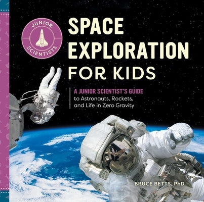 Space Exploration for Kids: A Junior Scientist's Guide to Astronauts, Rockets, and Life in Zero Gravity by Betts, Bruce