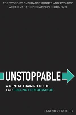 Unstoppable: A Mental Training Guide For Fueling Performance by Silversides, Lani