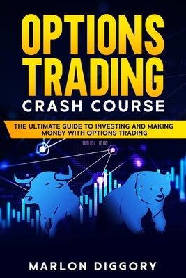 Options Trading Crash Course: The Ultimate Guide to Investing and Making Money with Options Trading by Diggory, Marlon