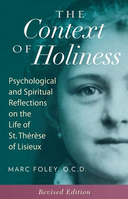 The Context of Holiness: Psychological and Spiritual Reflections on the Life of St. Thérèse of Lisieux by Foley, Mark