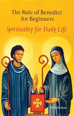 The Rule of Benedict for Beginners: Spirituality for Daily Life by Derkse, Wil