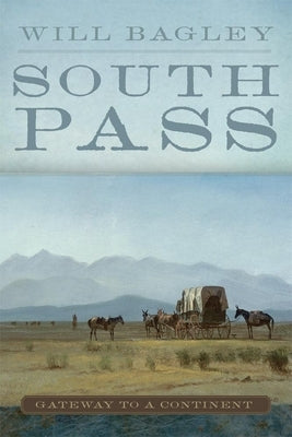 South Pass: Gateway to a Continent by Bagley, Will