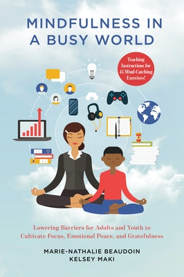 Mindfulness in a Busy World: Lowering Barriers for Adults and Youth to Cultivate Focus, Emotional Peace, and Gratefulness by Beaudoin, Marie-Nathalie