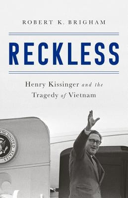 Reckless: Henry Kissinger and the Tragedy of Vietnam by Brigham, Robert K.