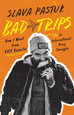 Bad Trips: How I Went from Vice Reporter to International Drug Smuggler by Pastuk, Slava