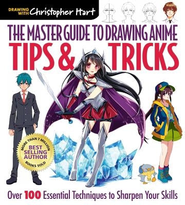 The Master Guide to Drawing Anime: Tips & Tricks: Over 100 Essential Techniques to Sharpen Your Skills Volume 3 by Hart, Christopher