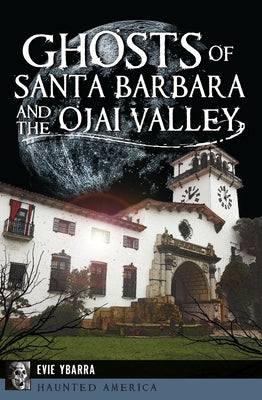 Ghosts of Santa Barbara and the Ojai Valley by Ybarra, Evie