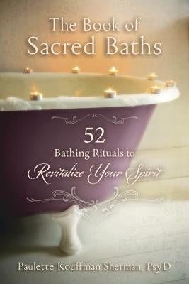 The Book of Sacred Baths: 52 Bathing Rituals to Revitalize Your Spirit by Kouffman Sherman, Paulette