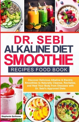 Dr Sebi Alkaline Diet Smoothie Recipes Food Book: Discover Delicious Alkaline & Electric Smoothies To Naturally Cleanse, Revitalize, And Heal Your Bod by Qui&#241;ones, Stephanie