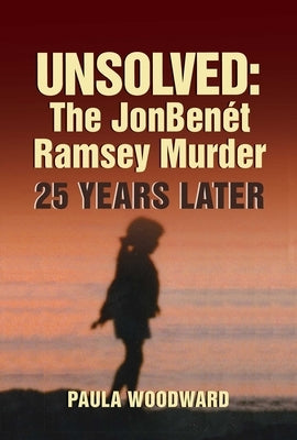 Unsolved: The Jonbenét Ramsey Murder 25 Years Later by Woodward, Paula