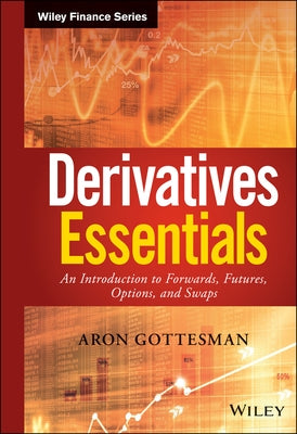 Derivatives Essentials: An Introduction to Forwards, Futures, Options and Swaps by Gottesman, Aron