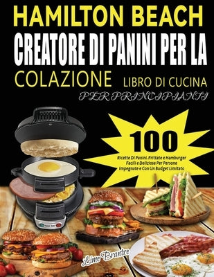 Hamilton Beach Creatore Di Panini Per La Colazione Libro Di Cucina Per Principianti: 100 Ricette Di Panini, Frittate e Hamburger Facili e Deliziose Pe by Brantre, Lime