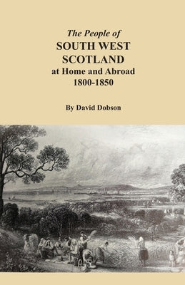 The People of South West Scotland at Home and Abroad, 1800-1850 by Dobson, David
