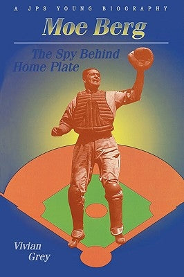 Moe Berg: The Spy Behind Home Plate by Grey, Vivian