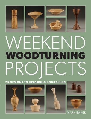 Weekend Woodturning Projects: 25 Simple Projects for the Home by Baker, Mark