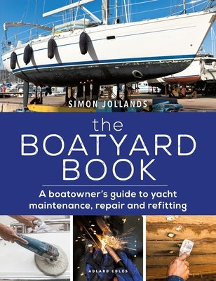 The Boatyard Book: A Boatowner's Guide to Yacht Maintenance, Repair and Refitting by Jollands, Simon