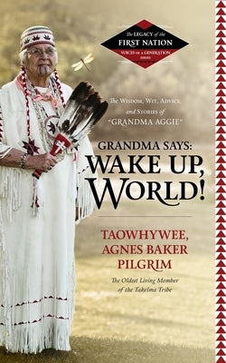 Grandma Says: Wake Up, World!: The Wisdom, Wit, Advice, and Stories of "grandma Aggie" by Pilgrim, Agnes Baker