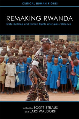 Remaking Rwanda: State Building and Human Rights After Mass Violence by Straus, Scott