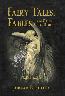 Fairy Tales, Fables & Other Short Stories: Collection 2 by Jolley, Jordan B.