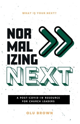 Normalizing Next(TM): A Post-COVID-19 Resource for Church Leaders: A Post-COVID-19 Resource for Church Leaders by Brown, Olu