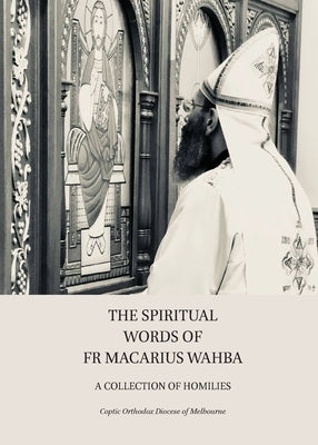 The Spiritual Words of Fr Macarius Wahba: A Collection of Homilies by Diocese of Melbourne, Coptic Orthodox