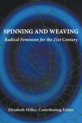 Spinning and Weaving: Radical Feminism for the 21st Century by Miller, Elizabeth