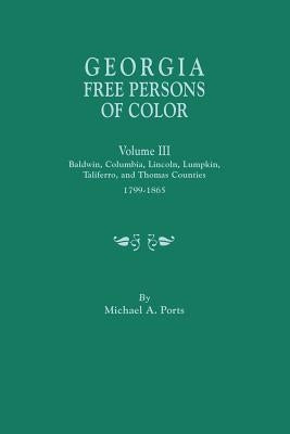 Georgia Free Persons of Color, Volume III: Baldwin, Columbia, Lincoln, Lumpkin, Taliaferro, and Thomas Counties, 1799-1865 by Ports, Michael A.