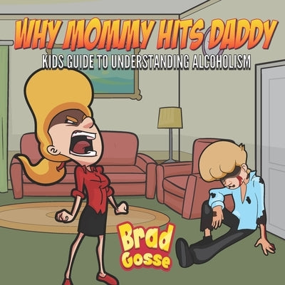 Why Mommy Hits Daddy: Kids Guide To Understanding Alcoholism by Gosse, Brad