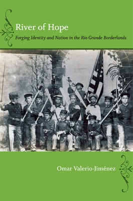 River of Hope: Forging Identity and Nation in the Rio Grande Borderlands by Valerio-Jim&#233;nez, Omar S.