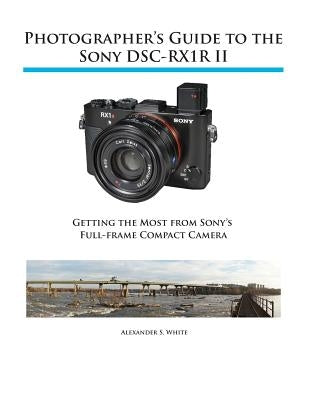 Photographer's Guide to the Sony RX1R II by White, Alexander S.