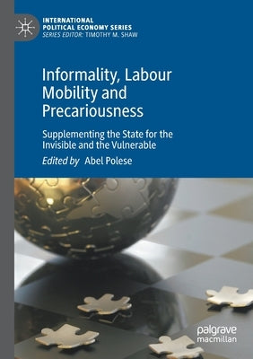 Informality, Labour Mobility and Precariousness: Supplementing the State for the Invisible and the Vulnerable by Polese, Abel