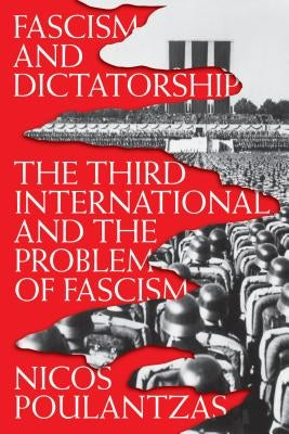 Fascism and Dictatorship: The Third International and the Problem of Fascism by Poulantzas, Nicos