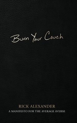 Burn Your Couch: A Manifesto for the Average Averse by Alexander, Rick