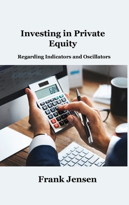 Investing in Private Equity: Regarding Indicators and Oscillators by Jensen, Frank