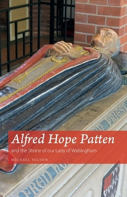 Alfred Hope Patten and the Shrine of our Lady of Walsingham by Yelton, Michael