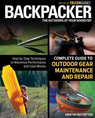 Backpacker Complete Guide to Outdoor Gear Maintenance and Repair: Step-By-Step Techniques to Maximize Performance and Save Money by Hostetter, Kristin