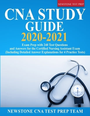 CNA Study Guide 2020-2021: Exam Prep with 240 Test Questions and Answers for the Certified Nursing Assistant Exam (Including Detailed Answer Expl by Test Prep Team, Newstone Cna
