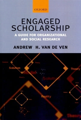 Engaged Scholarship: A Guide for Organizational and Social Research by Van de Ven, Andrew H.