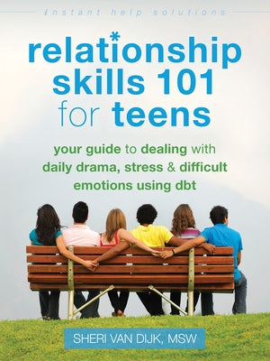 Relationship Skills 101 for Teens: Your Guide to Dealing with Daily Drama, Stress, and Difficult Emotions Using Dbt by Van Dijk, Sheri