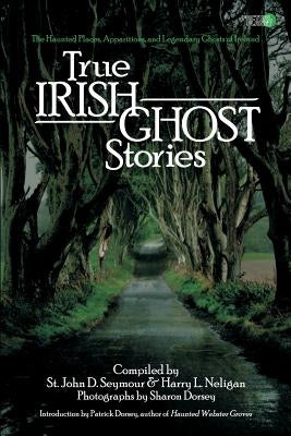 True Irish Ghost Stories: The Haunted Places, Apparitions, and Legendary Ghosts of Ireland by Neligan, Harry L.