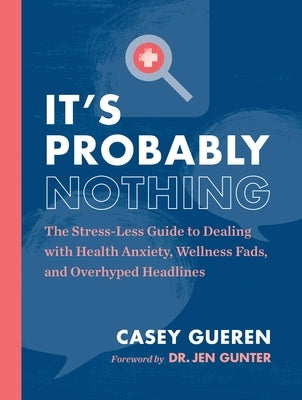 It's Probably Nothing: The Stress-Less Guide to Dealing with Health Anxiety, Wellness Fads, and Overhyped Headlines by Gueren, Casey