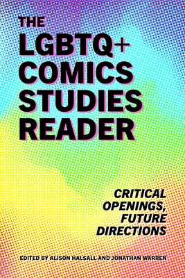 The LGBTQ+ Comics Studies Reader: Critical Openings, Future Directions by Halsall, Alison