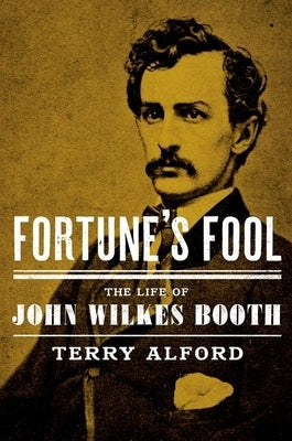 Fortune's Fool: The Life of John Wilkes Booth by Alford, Terry