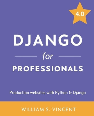 Django for Professionals: Production websites with Python & Django by Vincent, William S.