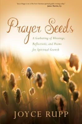 Prayer Seeds: A Gathering of Blessings, Reflections, and Poems for Spiritual Growth by Rupp, Joyce