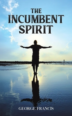 The Incumbent Spirit by Francis, George