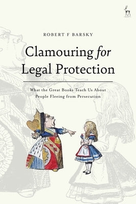 Clamouring for Legal Protection: What the Great Books Teach Us About People Fleeing from Persecution by Barsky, Robert F.