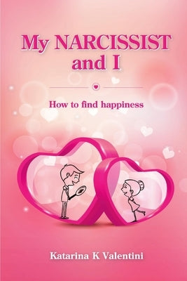 My Narcissist and I. How to Find Happiness.: Volume 1 by Valentini, Katarina K.