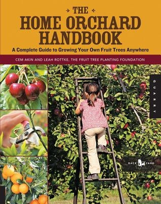 The Home Orchard Handbook: A Complete Guide to Growing Your Own Fruit Trees Anywhere by Akin, Cem